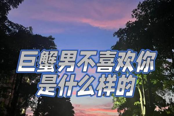 巨蟹男对你有好感的表现(巨蟹男对你有感觉的表现) 巨蟹男对你有好感的表现(巨蟹男对你有感觉的表现)