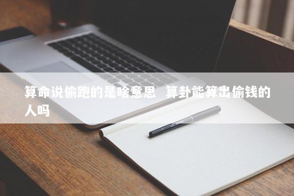 算命说偷跑的是啥意思  算卦能算出偷钱的人吗