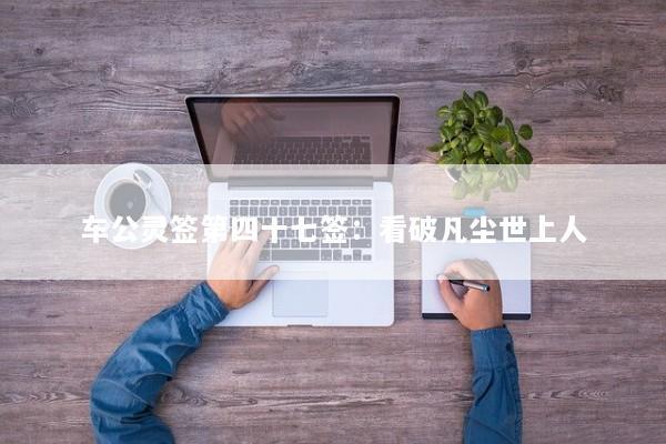车公灵签第四十七签：看破凡尘世上人